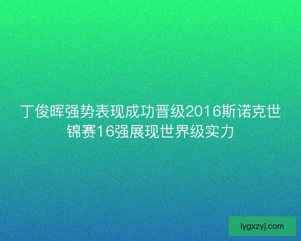 丁俊晖强势表现成功晋级2016斯诺克世锦赛16强展现世界级实力