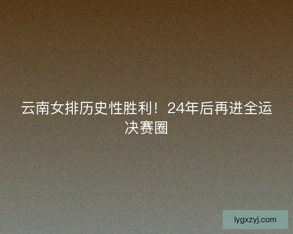 云南女排历史性胜利！24年后再进全运决赛圈